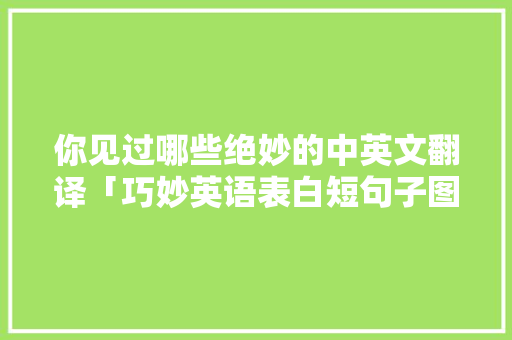 你见过哪些绝妙的中英文翻译「巧妙英语表白短句子图片大全」 你见过哪些绝妙的中英文翻译「巧妙英语表白短句子图片大全」 撩妹套路