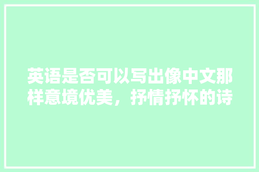 英语是否可以写出像中文那样意境优美，抒情抒怀的诗句「抒情的表白句子英语版带翻译」 英语是否可以写出像中文那样意境优美，抒情抒怀的诗句「抒情的表白句子英语版带翻译」 撩妹套路