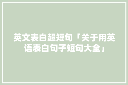 英文表白超短句「关于用英语表白句子短句大全」 英文表白超短句「关于用英语表白句子短句大全」 恋爱技巧
