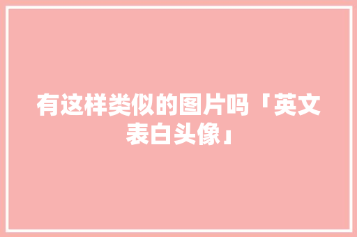 有这样类似的图片吗「英文表白头像」 有这样类似的图片吗「英文表白头像」 表白句子