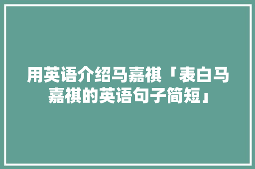 用英语介绍马嘉祺「表白马嘉祺的英语句子简短」 用英语介绍马嘉祺「表白马嘉祺的英语句子简短」 聊天话题