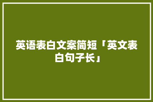 英语表白文案简短「英文表白句子长」 英语表白文案简短「英文表白句子长」 土味情话