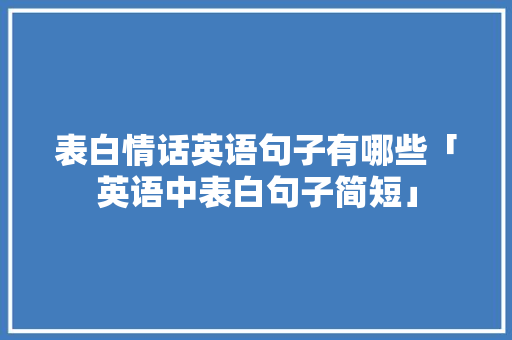 表白情话英语句子有哪些「英语中表白句子简短」 表白情话英语句子有哪些「英语中表白句子简短」 聊天话题