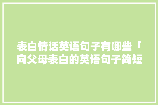 表白情话英语句子有哪些「向父母表白的英语句子简短」 表白情话英语句子有哪些「向父母表白的英语句子简短」 恋爱技巧