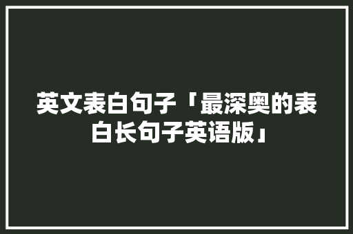 英文表白句子「最深奥的表白长句子英语版」 英文表白句子「最深奥的表白长句子英语版」 聊天话题
