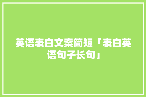 英语表白文案简短「表白英语句子长句」 英语表白文案简短「表白英语句子长句」 表白句子