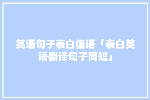 英语句子表白俚语「表白英语翻译句子简短」 英语句子表白俚语「表白英语翻译句子简短」 土味情话