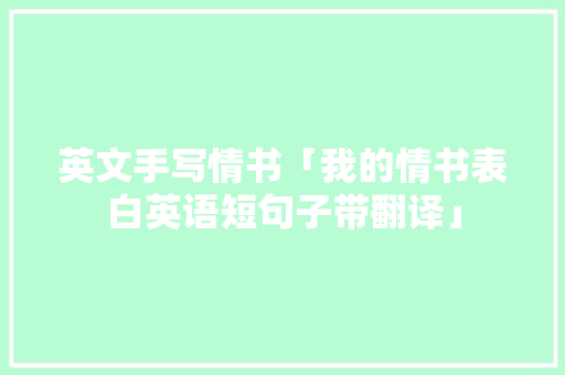 英文手写情书「我的情书表白英语短句子带翻译」 英文手写情书「我的情书表白英语短句子带翻译」 表白句子