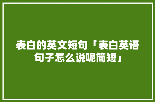 表白的英文短句「表白英语句子怎么说呢简短」 表白的英文短句「表白英语句子怎么说呢简短」 表白句子