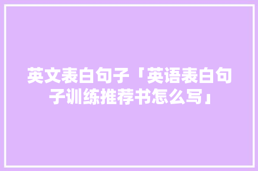 英文表白句子「英语表白句子训练推荐书怎么写」 英文表白句子「英语表白句子训练推荐书怎么写」 撩妹套路