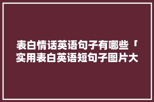 表白情话英语句子有哪些「实用表白英语短句子图片大全」 表白情话英语句子有哪些「实用表白英语短句子图片大全」 土味情话