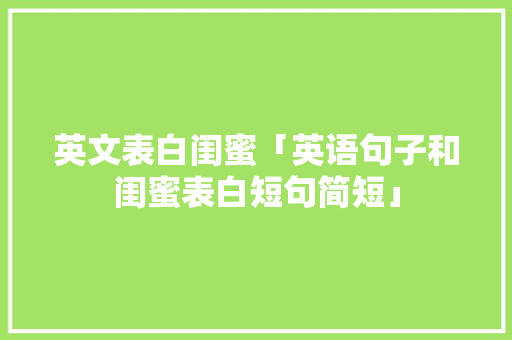 英文表白闺蜜「英语句子和闺蜜表白短句简短」 英文表白闺蜜「英语句子和闺蜜表白短句简短」 土味情话