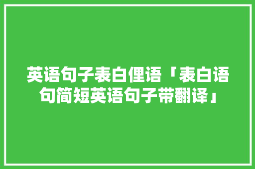 英语句子表白俚语「表白语句简短英语句子带翻译」 英语句子表白俚语「表白语句简短英语句子带翻译」 土味情话
