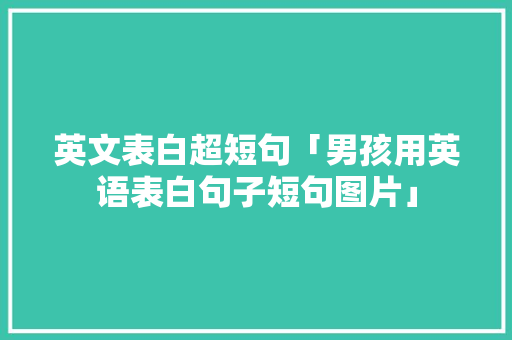 英文表白超短句「男孩用英语表白句子短句图片」 英文表白超短句「男孩用英语表白句子短句图片」 恋爱技巧