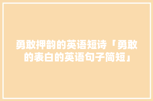 勇敢押韵的英语短诗「勇敢的表白的英语句子简短」
