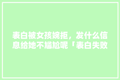 表白被女孩婉拒，发什么信息给她不尴尬呢「表白失败英语句子翻译简短」 表白被女孩婉拒，发什么信息给她不尴尬呢「表白失败英语句子翻译简短」 撩妹套路