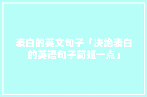 表白的英文句子「决绝表白的英语句子简短一点」 表白的英文句子「决绝表白的英语句子简短一点」 表白句子