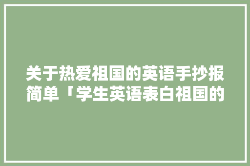 关于热爱祖国的英语手抄报简单「学生英语表白祖国的句子简短」 关于热爱祖国的英语手抄报简单「学生英语表白祖国的句子简短」 撩妹套路