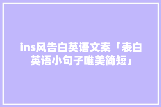ins风告白英语文案「表白英语小句子唯美简短」 ins风告白英语文案「表白英语小句子唯美简短」 聊天话题
