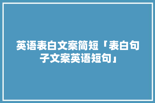 英语表白文案简短「表白句子文案英语短句」 英语表白文案简短「表白句子文案英语短句」 表白句子