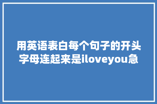 用英语表白每个句子的开头字母连起来是iloveyou急求啊「表白英语句子难写吗」 用英语表白每个句子的开头字母连起来是iloveyou急求啊「表白英语句子难写吗」 土味情话