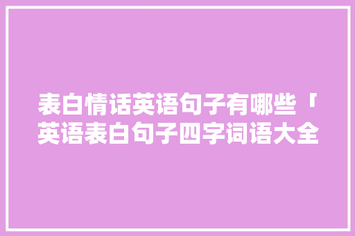 表白情话英语句子有哪些「英语表白句子四字词语大全」 表白情话英语句子有哪些「英语表白句子四字词语大全」 表白句子