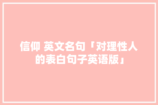 信仰 英文名句「对理性人的表白句子英语版」 信仰 英文名句「对理性人的表白句子英语版」 恋爱技巧