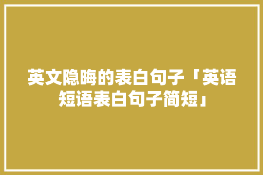 英文隐晦的表白句子「英语短语表白句子简短」 英文隐晦的表白句子「英语短语表白句子简短」 表白句子
