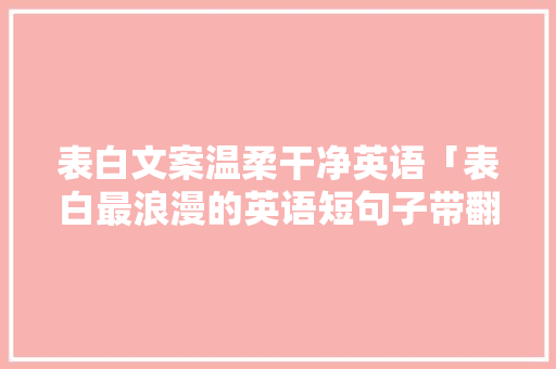 表白文案温柔干净英语「表白最浪漫的英语短句子带翻译」 表白文案温柔干净英语「表白最浪漫的英语短句子带翻译」 土味情话