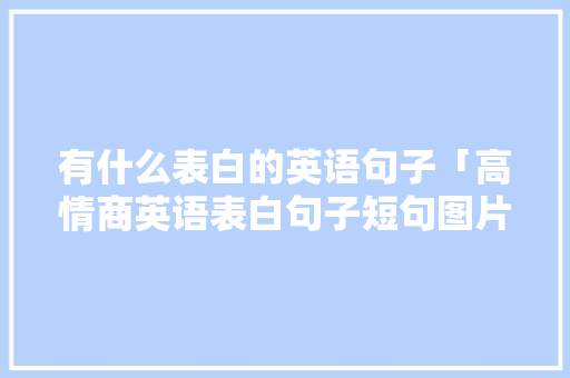 有什么表白的英语句子「高情商英语表白句子短句图片」 有什么表白的英语句子「高情商英语表白句子短句图片」 表白句子