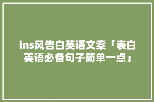 ins风告白英语文案「表白英语必备句子简单一点」 ins风告白英语文案「表白英语必备句子简单一点」 聊天话题