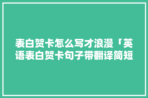 表白贺卡怎么写才浪漫「英语表白贺卡句子带翻译简短」 表白句子 表白贺卡怎么写才浪漫「英语表白贺卡句子带翻译简短」 表白贺卡怎么写才浪漫「英语表白贺卡句子带翻译简短」 表白句子
