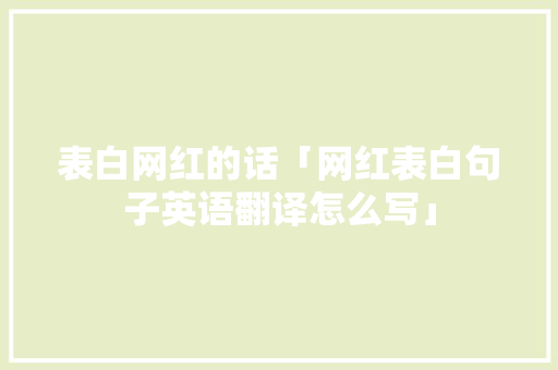 表白网红的话「网红表白句子英语翻译怎么写」 表白网红的话「网红表白句子英语翻译怎么写」 表白句子