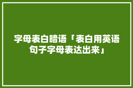 字母表白暗语「表白用英语句子字母表达出来」