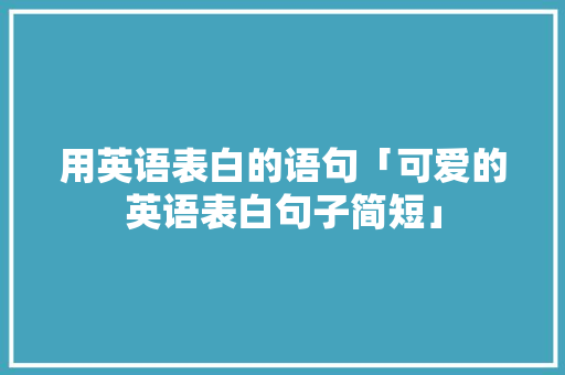 用英语表白的语句「可爱的英语表白句子简短」 用英语表白的语句「可爱的英语表白句子简短」 土味情话