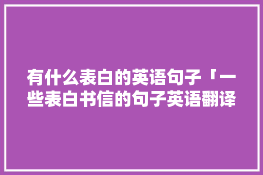 有什么表白的英语句子「一些表白书信的句子英语翻译」 有什么表白的英语句子「一些表白书信的句子英语翻译」 恋爱技巧