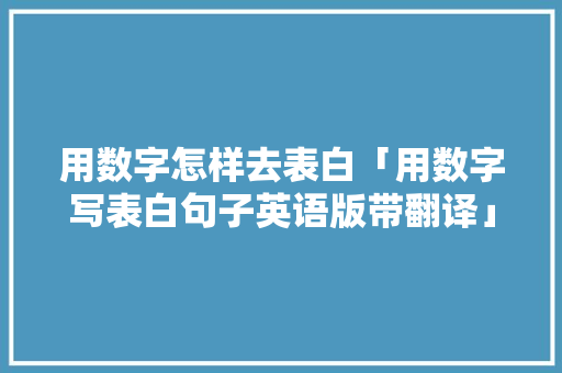 用数字怎样去表白「用数字写表白句子英语版带翻译」 用数字怎样去表白「用数字写表白句子英语版带翻译」 土味情话