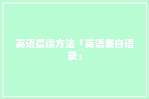 英语晨读方法「英语表白语录」 英语晨读方法「英语表白语录」 表白句子