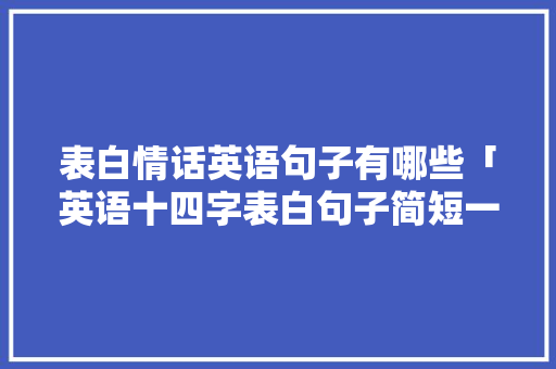 表白情话英语句子有哪些「英语十四字表白句子简短一点」 表白情话英语句子有哪些「英语十四字表白句子简短一点」 表白句子