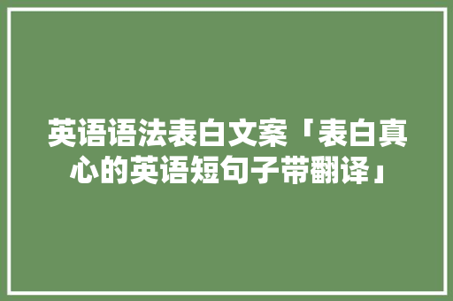 英语语法表白文案「表白真心的英语短句子带翻译」 英语语法表白文案「表白真心的英语短句子带翻译」 撩妹套路