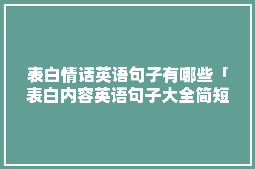 表白情话英语句子有哪些「表白内容英语句子大全简短」 表白情话英语句子有哪些「表白内容英语句子大全简短」 表白句子