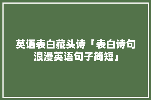 英语表白藏头诗「表白诗句浪漫英语句子简短」 英语表白藏头诗「表白诗句浪漫英语句子简短」 恋爱技巧