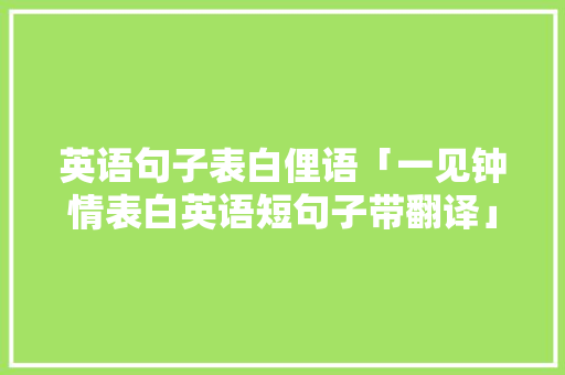 英语句子表白俚语「一见钟情表白英语短句子带翻译」 英语句子表白俚语「一见钟情表白英语短句子带翻译」 表白句子