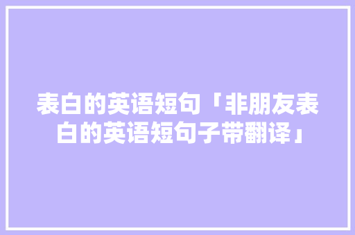 表白的英语短句「非朋友表白的英语短句子带翻译」 表白的英语短句「非朋友表白的英语短句子带翻译」 表白句子