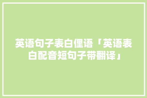 英语句子表白俚语「英语表白配音短句子带翻译」 英语句子表白俚语「英语表白配音短句子带翻译」 恋爱技巧
