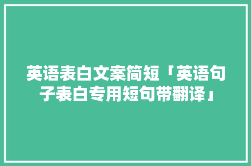 英语表白文案简短「英语句子表白专用短句带翻译」 英语表白文案简短「英语句子表白专用短句带翻译」 土味情话