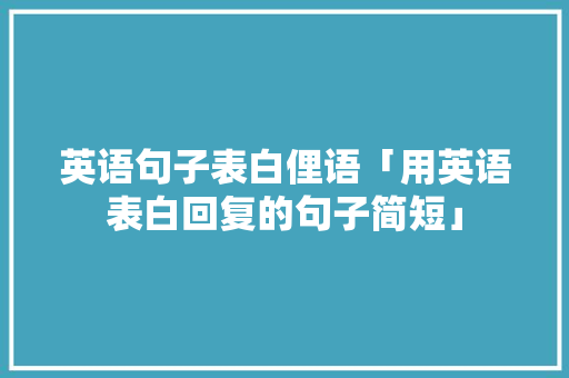 英语句子表白俚语「用英语表白回复的句子简短」 英语句子表白俚语「用英语表白回复的句子简短」 撩妹套路