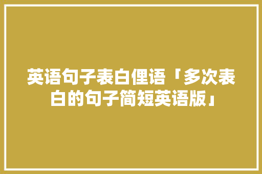英语句子表白俚语「多次表白的句子简短英语版」 撩妹套路 英语句子表白俚语「多次表白的句子简短英语版」 英语句子表白俚语「多次表白的句子简短英语版」 撩妹套路