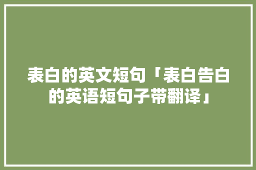 表白的英文短句「表白告白的英语短句子带翻译」 表白的英文短句「表白告白的英语短句子带翻译」 撩妹套路