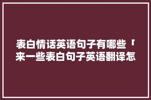 表白情话英语句子有哪些「来一些表白句子英语翻译怎么写」 表白情话英语句子有哪些「来一些表白句子英语翻译怎么写」 恋爱技巧